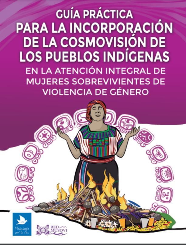 Guía práctica para la incorporación de la cosmovisión de los pueblos indígenas en la atención integral de mujeres sobrevivientes de violencia de género